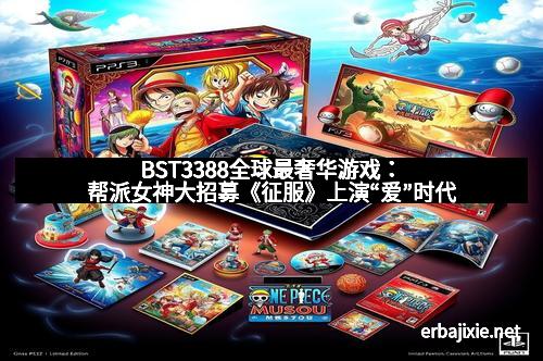 BST3388全球最奢华游戏：帮派女神大招募《征服》上演“爱”时代